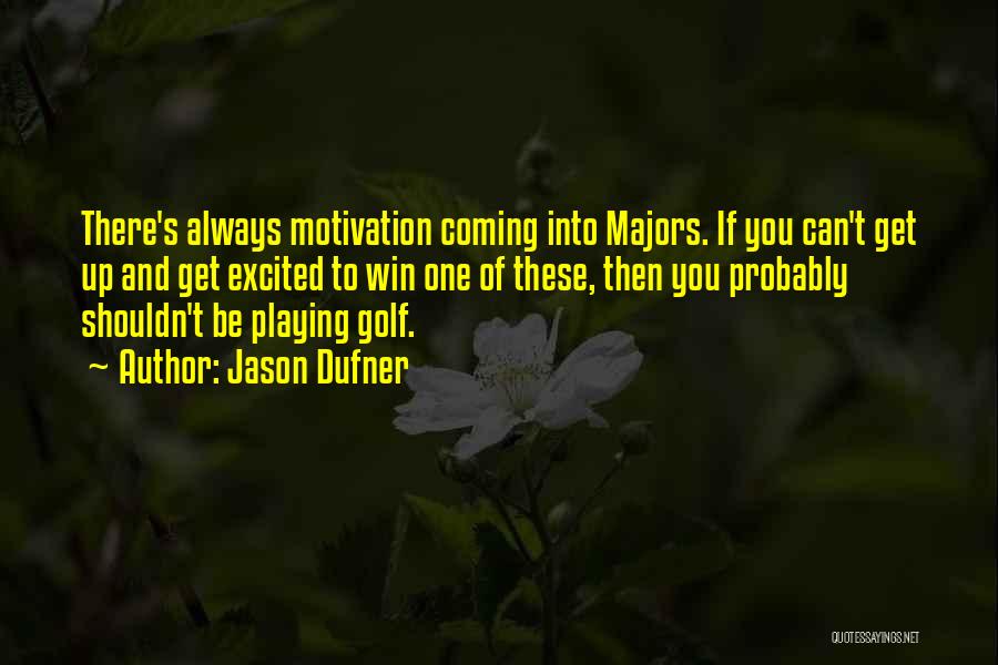 Jason Dufner Quotes: There's Always Motivation Coming Into Majors. If You Can't Get Up And Get Excited To Win One Of These, Then