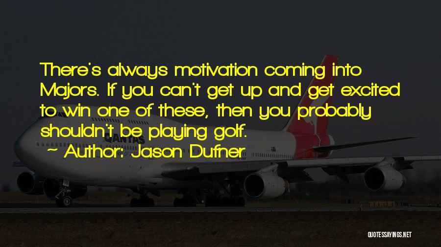 Jason Dufner Quotes: There's Always Motivation Coming Into Majors. If You Can't Get Up And Get Excited To Win One Of These, Then