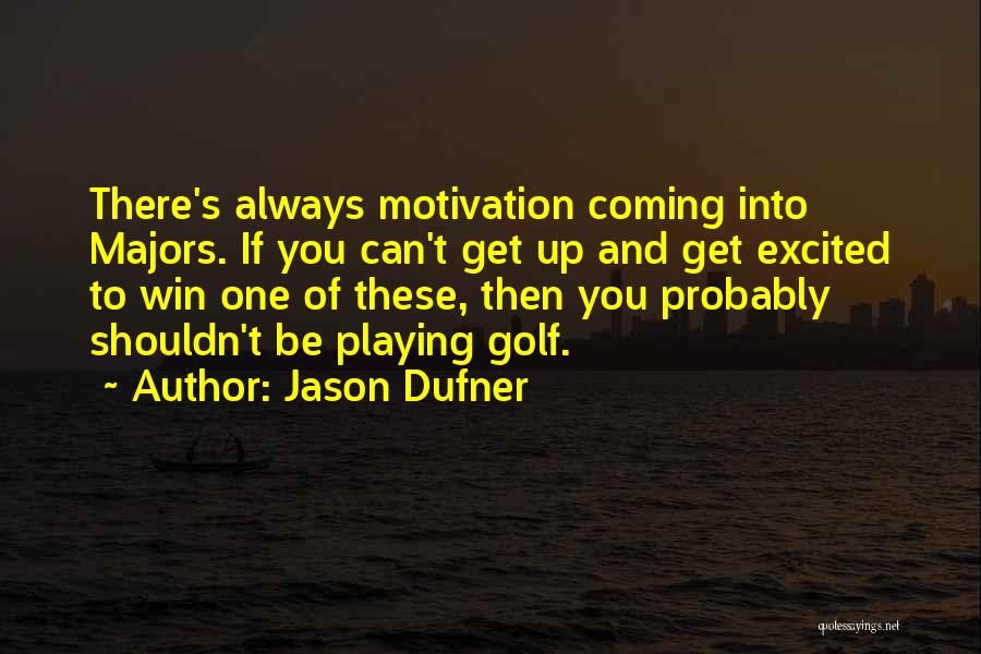 Jason Dufner Quotes: There's Always Motivation Coming Into Majors. If You Can't Get Up And Get Excited To Win One Of These, Then