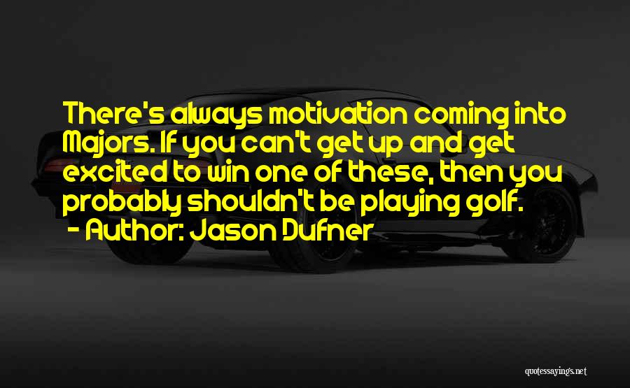 Jason Dufner Quotes: There's Always Motivation Coming Into Majors. If You Can't Get Up And Get Excited To Win One Of These, Then