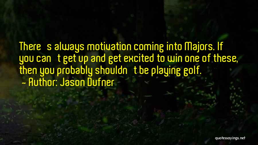 Jason Dufner Quotes: There's Always Motivation Coming Into Majors. If You Can't Get Up And Get Excited To Win One Of These, Then