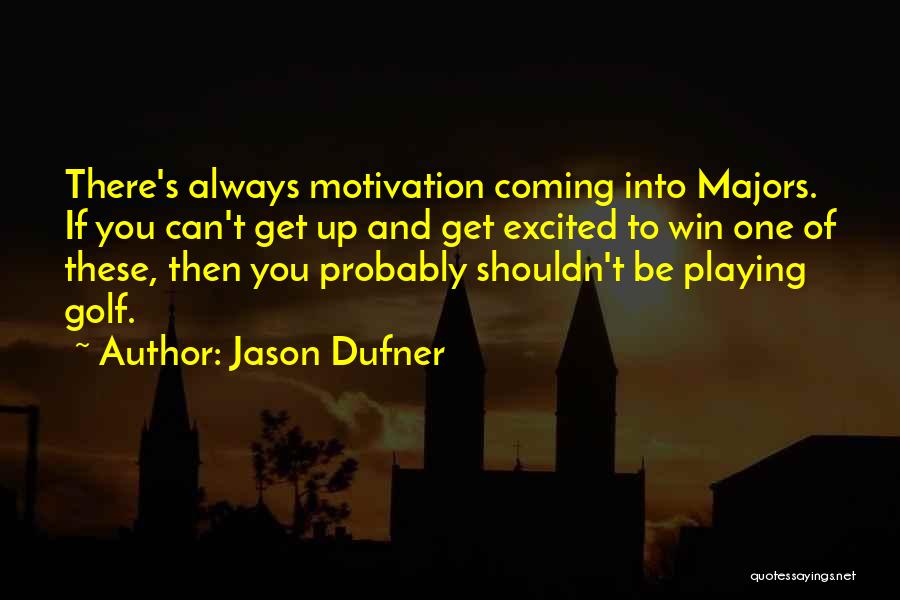 Jason Dufner Quotes: There's Always Motivation Coming Into Majors. If You Can't Get Up And Get Excited To Win One Of These, Then