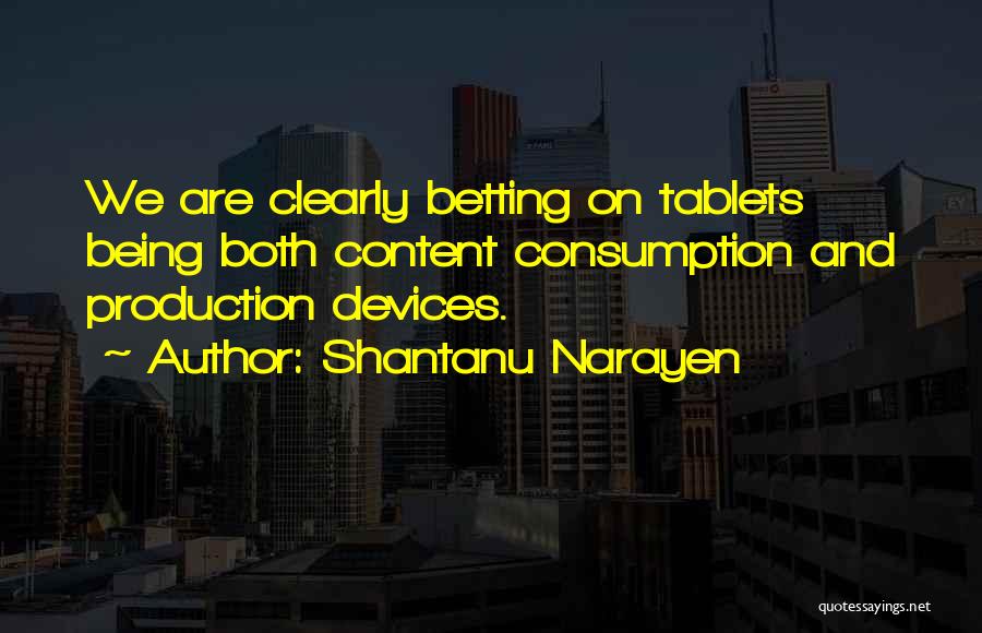 Shantanu Narayen Quotes: We Are Clearly Betting On Tablets Being Both Content Consumption And Production Devices.