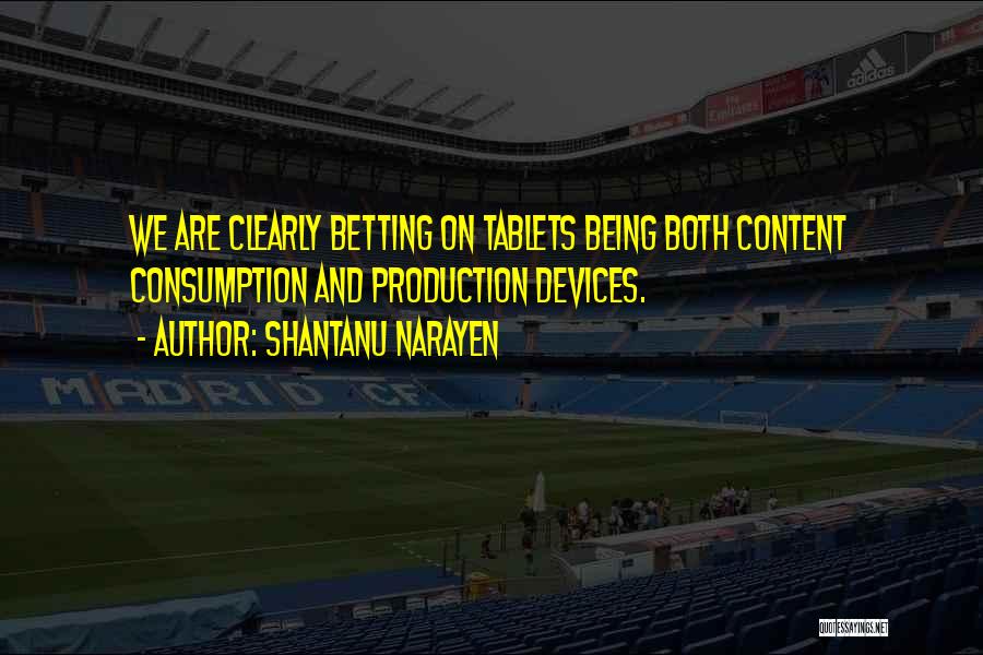 Shantanu Narayen Quotes: We Are Clearly Betting On Tablets Being Both Content Consumption And Production Devices.