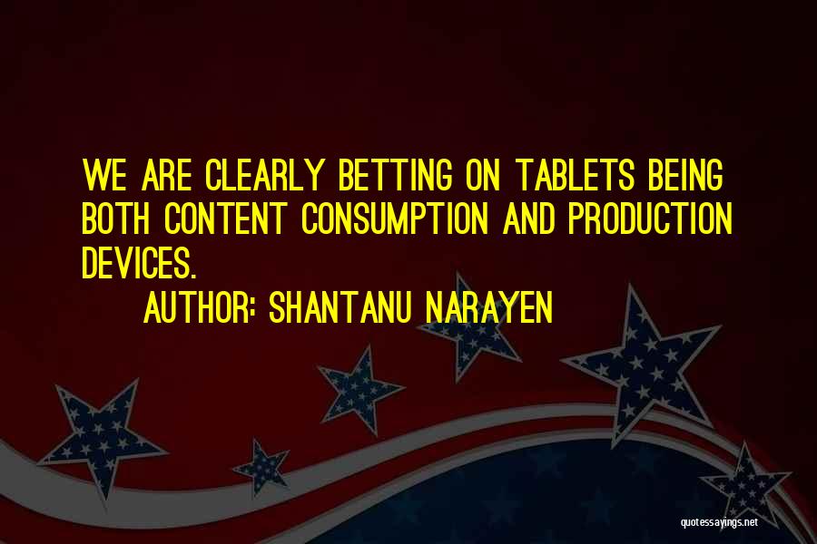 Shantanu Narayen Quotes: We Are Clearly Betting On Tablets Being Both Content Consumption And Production Devices.