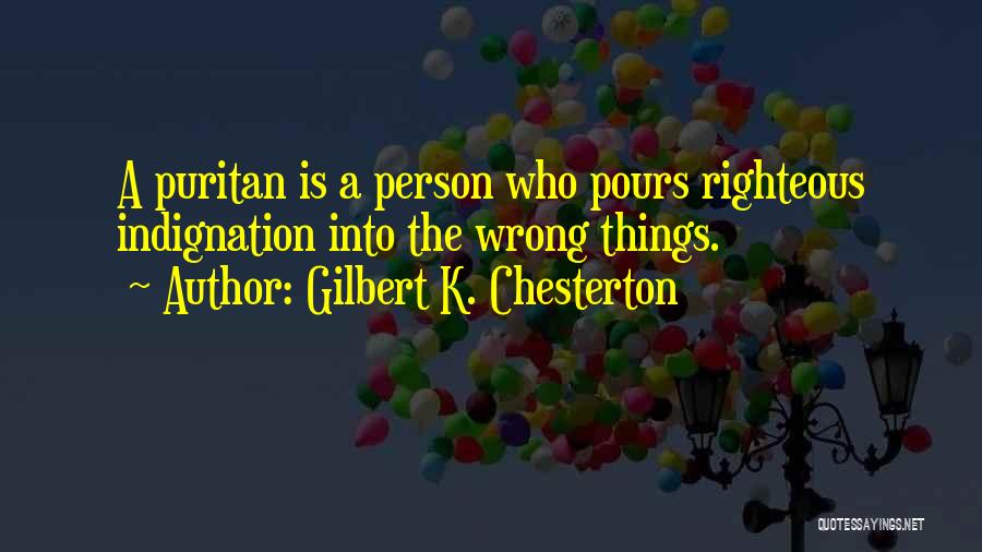 Gilbert K. Chesterton Quotes: A Puritan Is A Person Who Pours Righteous Indignation Into The Wrong Things.