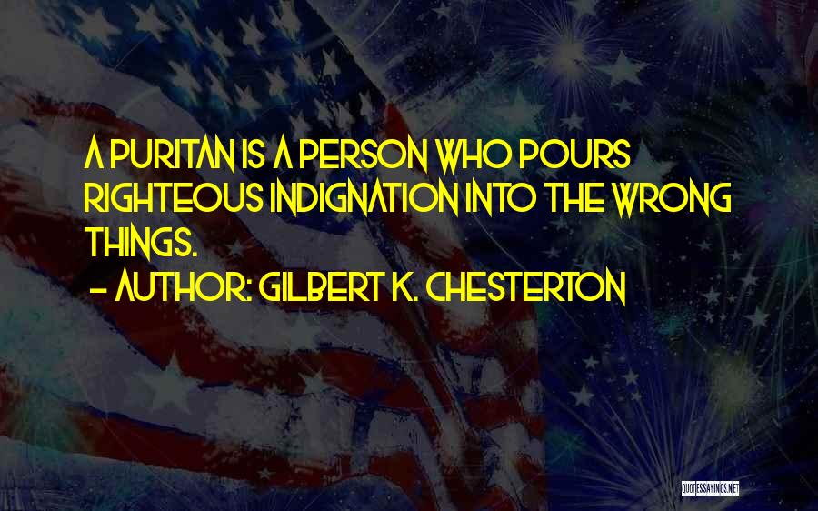Gilbert K. Chesterton Quotes: A Puritan Is A Person Who Pours Righteous Indignation Into The Wrong Things.