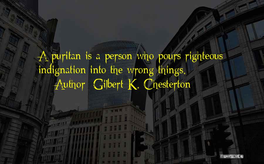 Gilbert K. Chesterton Quotes: A Puritan Is A Person Who Pours Righteous Indignation Into The Wrong Things.