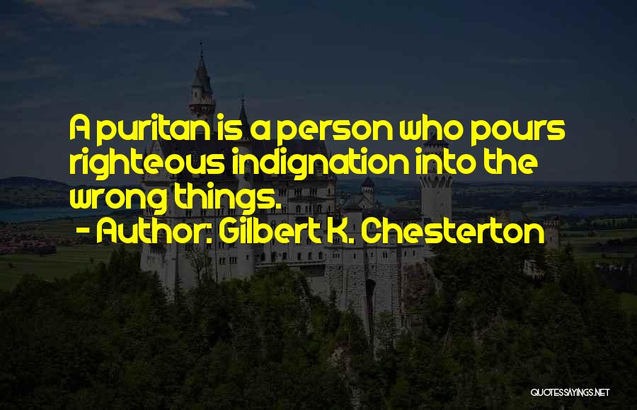 Gilbert K. Chesterton Quotes: A Puritan Is A Person Who Pours Righteous Indignation Into The Wrong Things.
