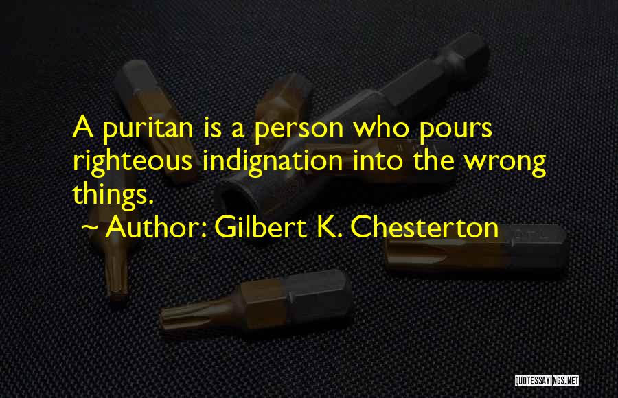 Gilbert K. Chesterton Quotes: A Puritan Is A Person Who Pours Righteous Indignation Into The Wrong Things.