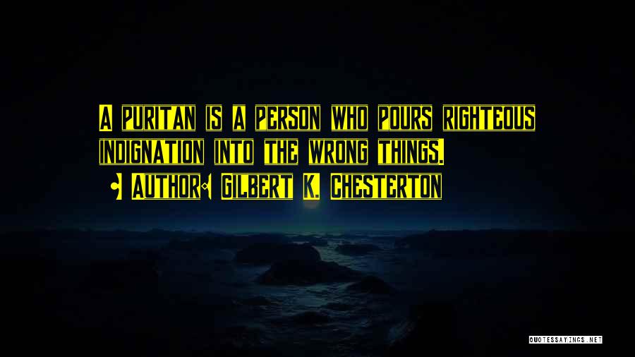Gilbert K. Chesterton Quotes: A Puritan Is A Person Who Pours Righteous Indignation Into The Wrong Things.