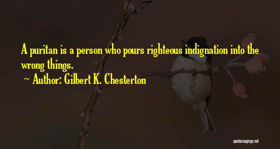 Gilbert K. Chesterton Quotes: A Puritan Is A Person Who Pours Righteous Indignation Into The Wrong Things.