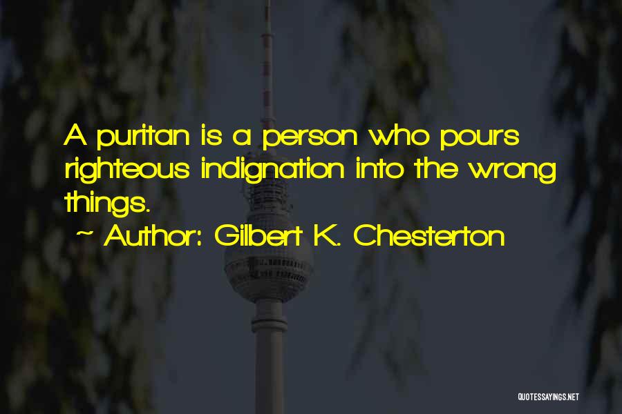 Gilbert K. Chesterton Quotes: A Puritan Is A Person Who Pours Righteous Indignation Into The Wrong Things.