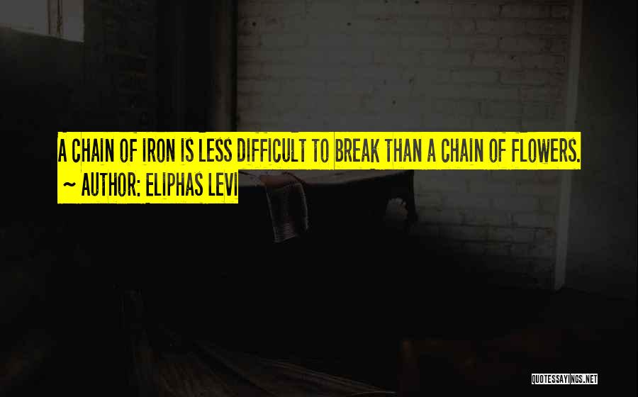 Eliphas Levi Quotes: A Chain Of Iron Is Less Difficult To Break Than A Chain Of Flowers.