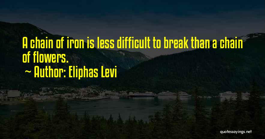 Eliphas Levi Quotes: A Chain Of Iron Is Less Difficult To Break Than A Chain Of Flowers.