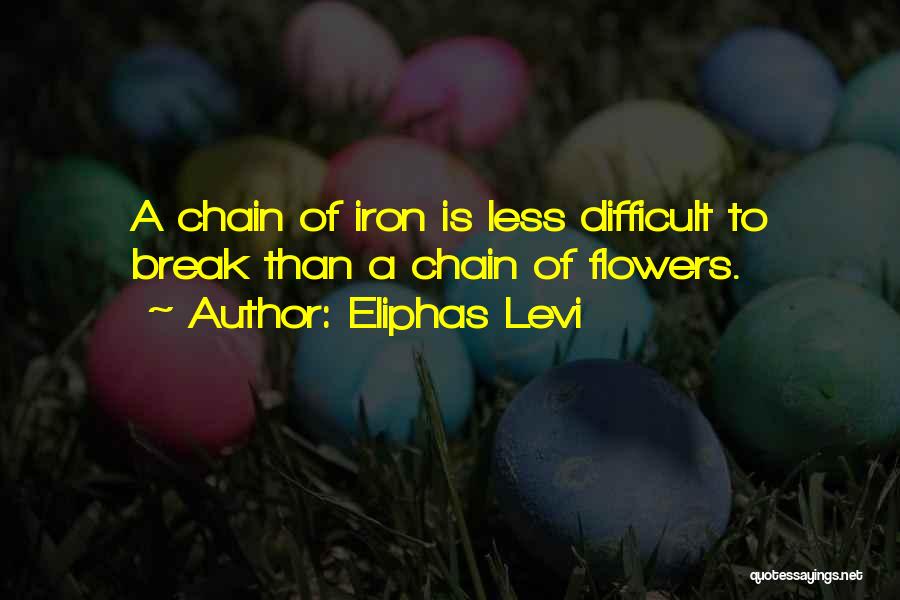 Eliphas Levi Quotes: A Chain Of Iron Is Less Difficult To Break Than A Chain Of Flowers.