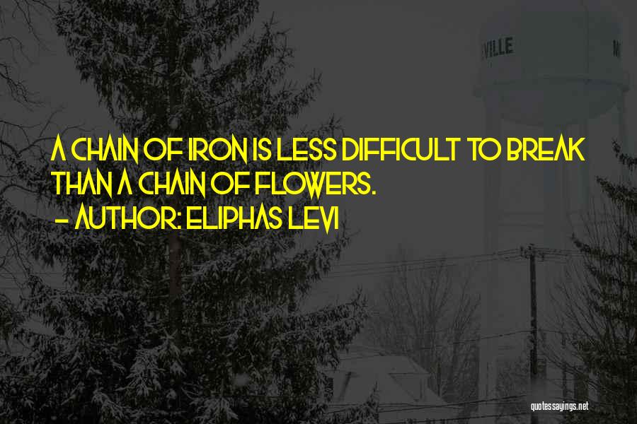 Eliphas Levi Quotes: A Chain Of Iron Is Less Difficult To Break Than A Chain Of Flowers.
