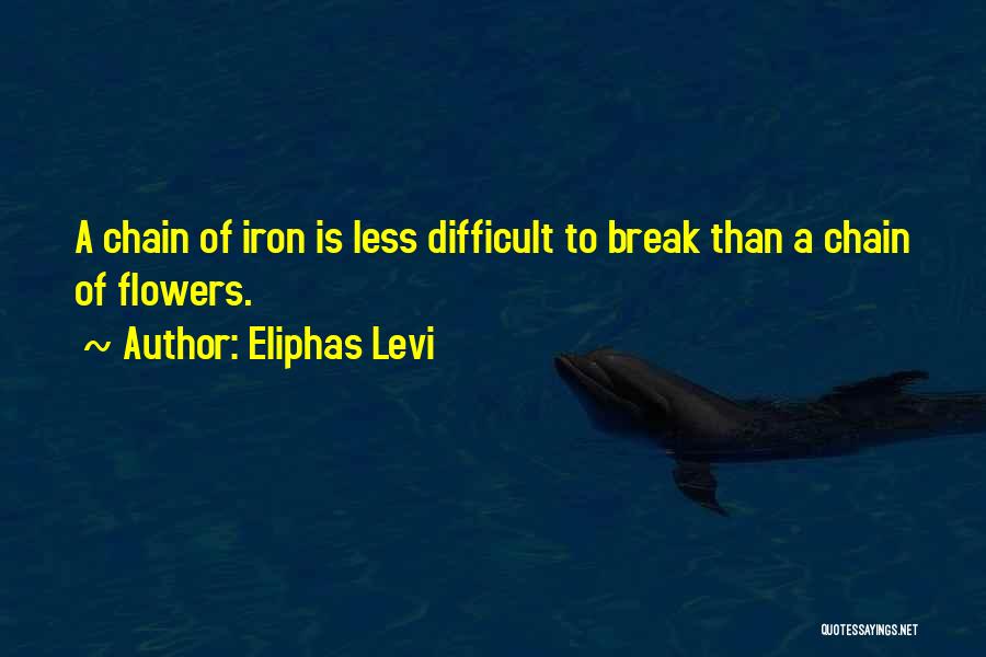 Eliphas Levi Quotes: A Chain Of Iron Is Less Difficult To Break Than A Chain Of Flowers.