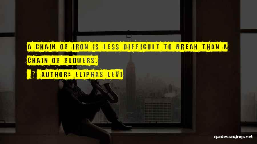 Eliphas Levi Quotes: A Chain Of Iron Is Less Difficult To Break Than A Chain Of Flowers.