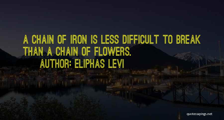 Eliphas Levi Quotes: A Chain Of Iron Is Less Difficult To Break Than A Chain Of Flowers.