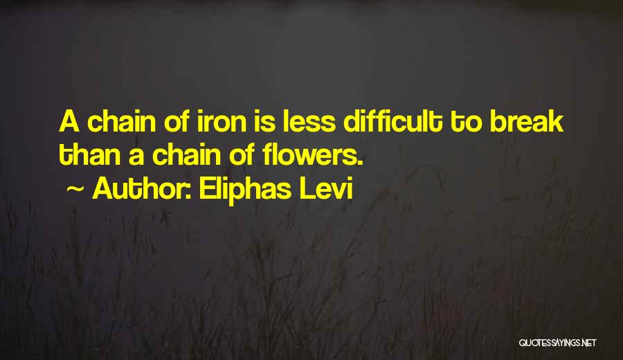 Eliphas Levi Quotes: A Chain Of Iron Is Less Difficult To Break Than A Chain Of Flowers.
