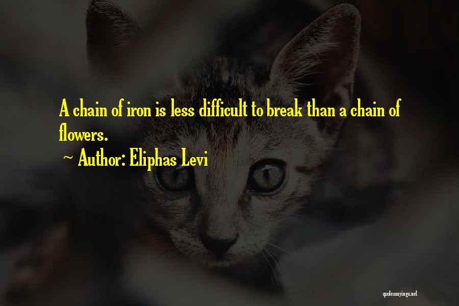 Eliphas Levi Quotes: A Chain Of Iron Is Less Difficult To Break Than A Chain Of Flowers.