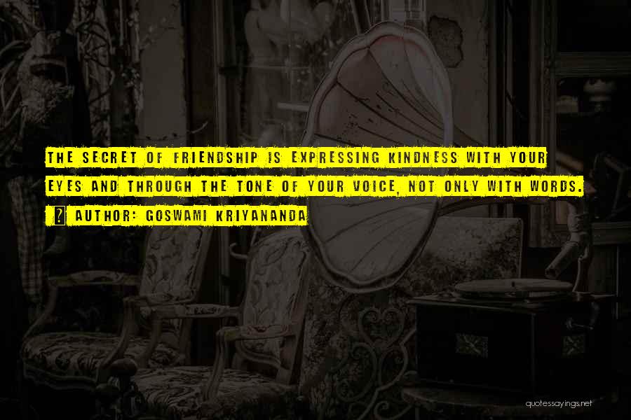 Goswami Kriyananda Quotes: The Secret Of Friendship Is Expressing Kindness With Your Eyes And Through The Tone Of Your Voice, Not Only With