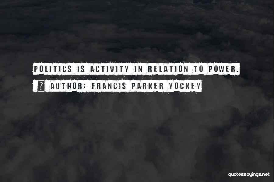 Francis Parker Yockey Quotes: Politics Is Activity In Relation To Power.
