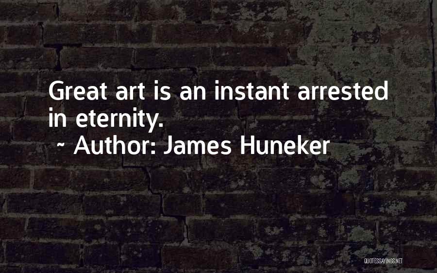 James Huneker Quotes: Great Art Is An Instant Arrested In Eternity.