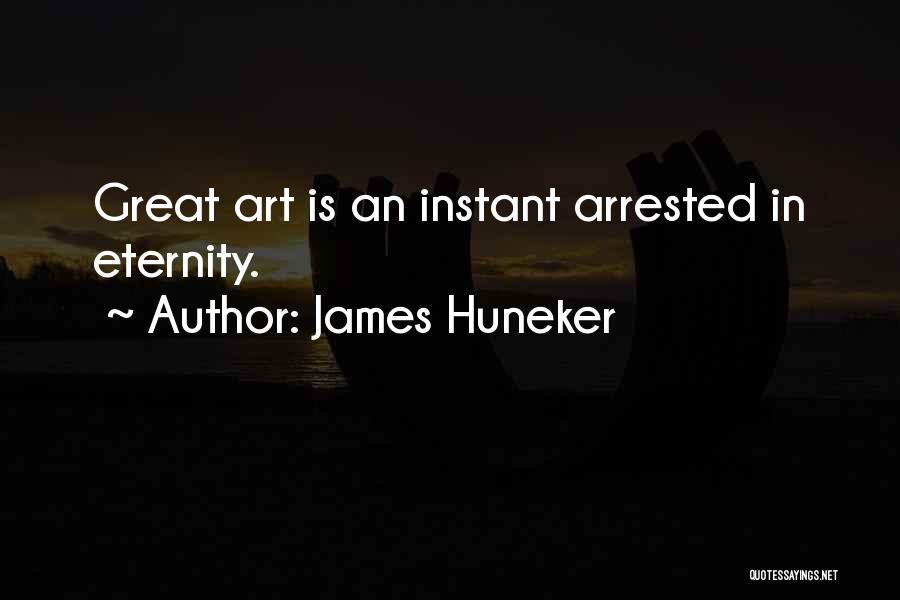 James Huneker Quotes: Great Art Is An Instant Arrested In Eternity.