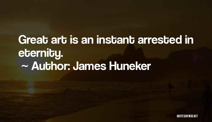 James Huneker Quotes: Great Art Is An Instant Arrested In Eternity.