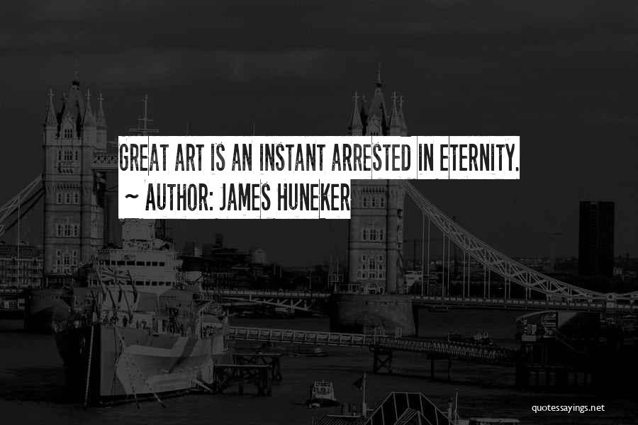 James Huneker Quotes: Great Art Is An Instant Arrested In Eternity.