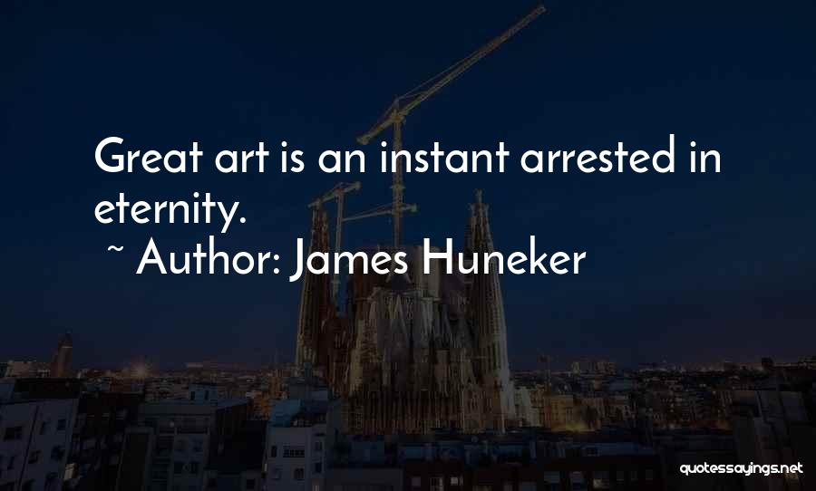 James Huneker Quotes: Great Art Is An Instant Arrested In Eternity.