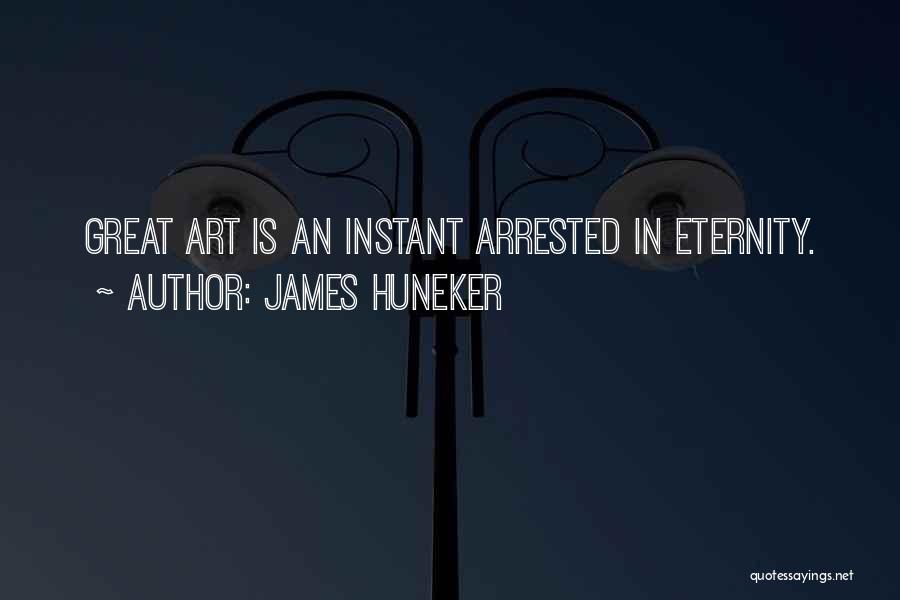 James Huneker Quotes: Great Art Is An Instant Arrested In Eternity.