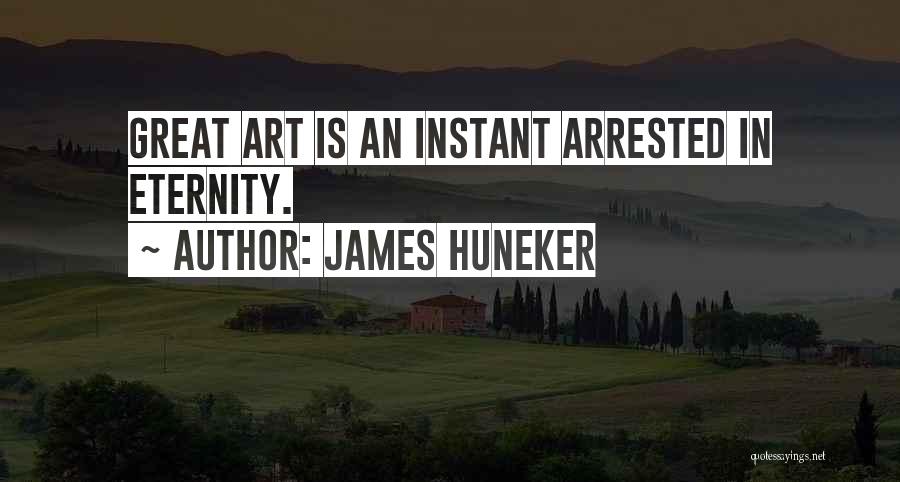 James Huneker Quotes: Great Art Is An Instant Arrested In Eternity.