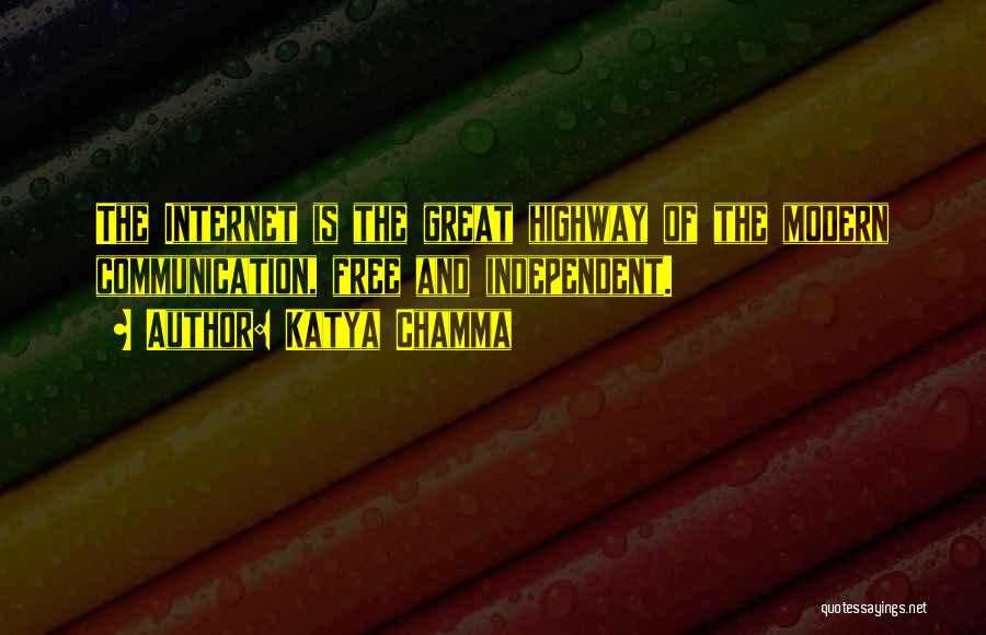 Katya Chamma Quotes: The Internet Is The Great Highway Of The Modern Communication, Free And Independent.