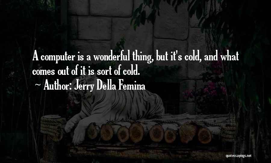 Jerry Della Femina Quotes: A Computer Is A Wonderful Thing, But It's Cold, And What Comes Out Of It Is Sort Of Cold.
