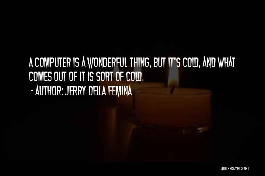 Jerry Della Femina Quotes: A Computer Is A Wonderful Thing, But It's Cold, And What Comes Out Of It Is Sort Of Cold.