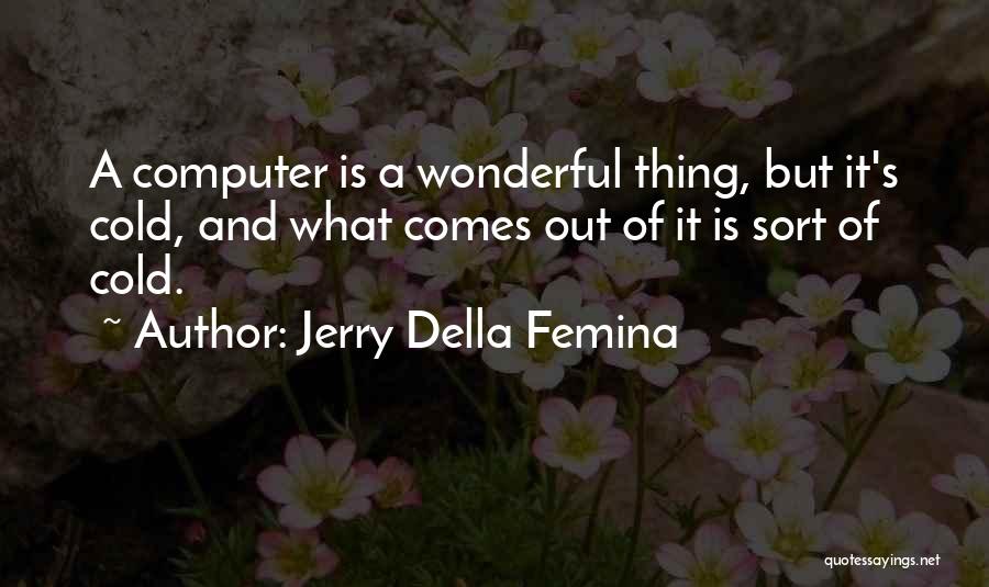 Jerry Della Femina Quotes: A Computer Is A Wonderful Thing, But It's Cold, And What Comes Out Of It Is Sort Of Cold.