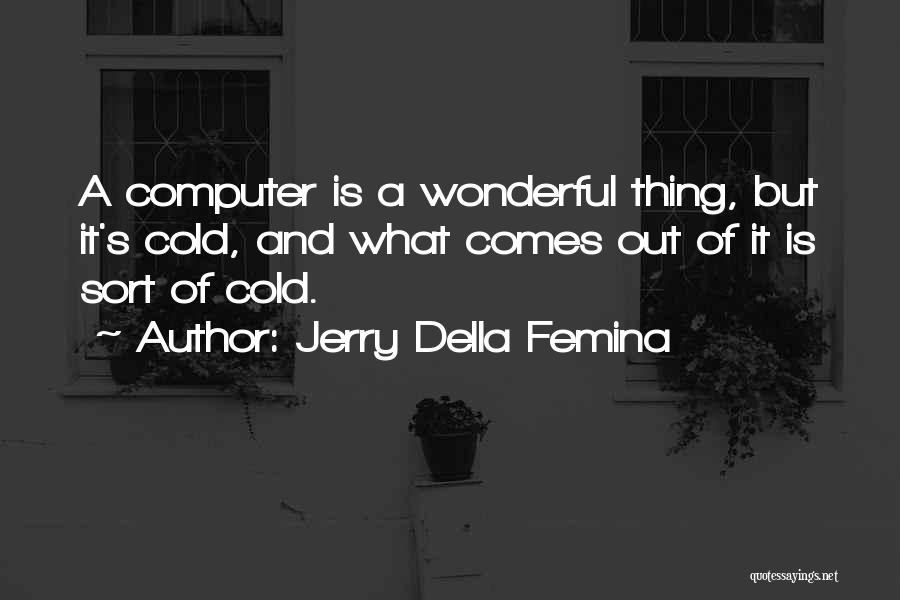 Jerry Della Femina Quotes: A Computer Is A Wonderful Thing, But It's Cold, And What Comes Out Of It Is Sort Of Cold.