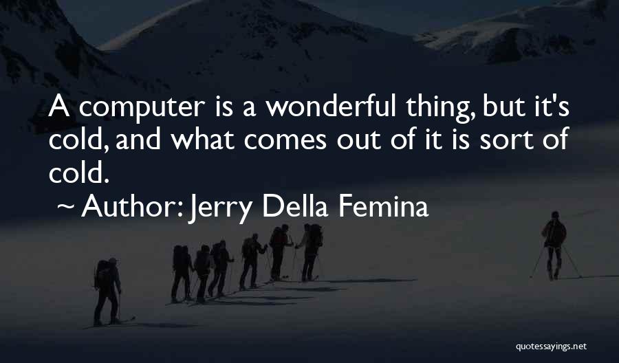Jerry Della Femina Quotes: A Computer Is A Wonderful Thing, But It's Cold, And What Comes Out Of It Is Sort Of Cold.