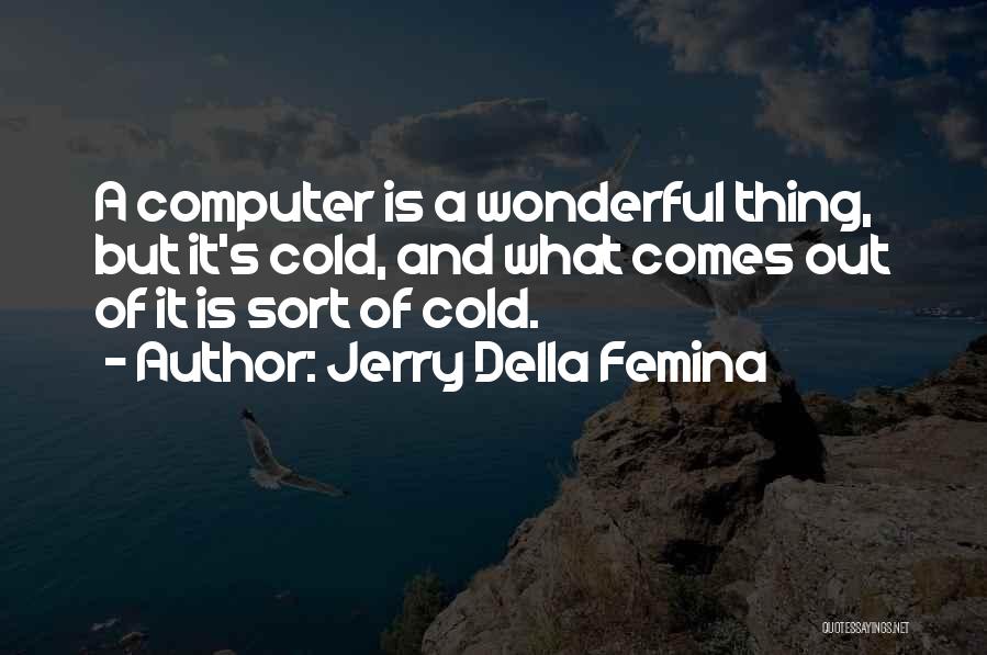 Jerry Della Femina Quotes: A Computer Is A Wonderful Thing, But It's Cold, And What Comes Out Of It Is Sort Of Cold.