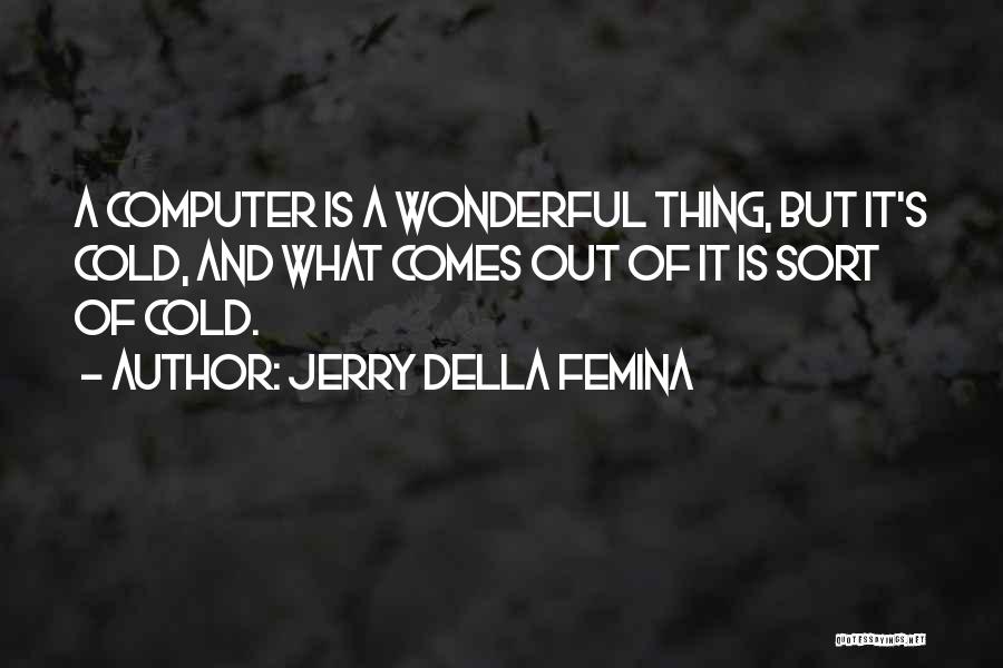Jerry Della Femina Quotes: A Computer Is A Wonderful Thing, But It's Cold, And What Comes Out Of It Is Sort Of Cold.
