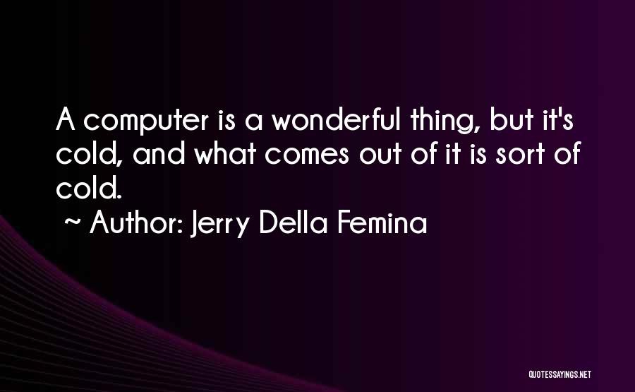 Jerry Della Femina Quotes: A Computer Is A Wonderful Thing, But It's Cold, And What Comes Out Of It Is Sort Of Cold.