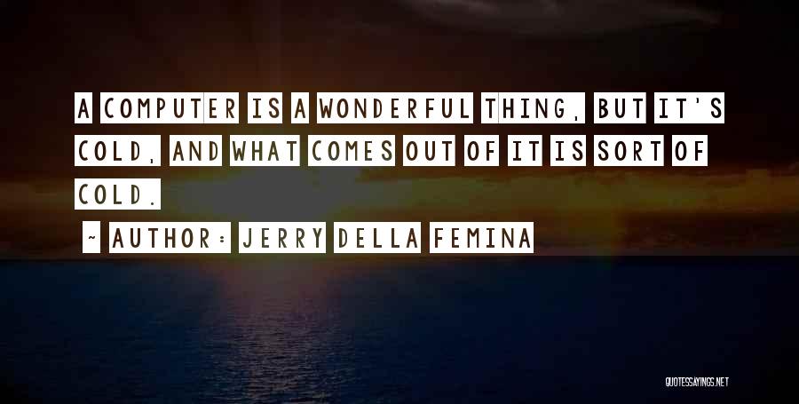 Jerry Della Femina Quotes: A Computer Is A Wonderful Thing, But It's Cold, And What Comes Out Of It Is Sort Of Cold.