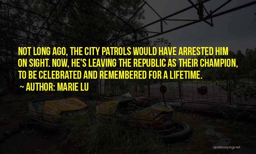 Marie Lu Quotes: Not Long Ago, The City Patrols Would Have Arrested Him On Sight. Now, He's Leaving The Republic As Their Champion,