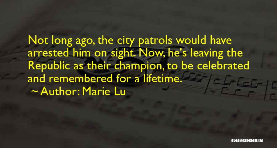 Marie Lu Quotes: Not Long Ago, The City Patrols Would Have Arrested Him On Sight. Now, He's Leaving The Republic As Their Champion,