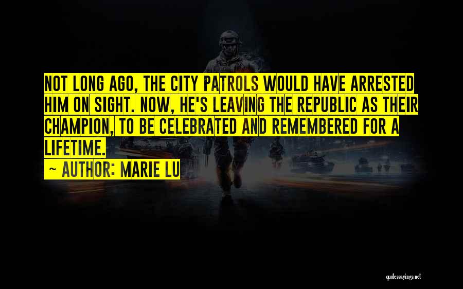 Marie Lu Quotes: Not Long Ago, The City Patrols Would Have Arrested Him On Sight. Now, He's Leaving The Republic As Their Champion,