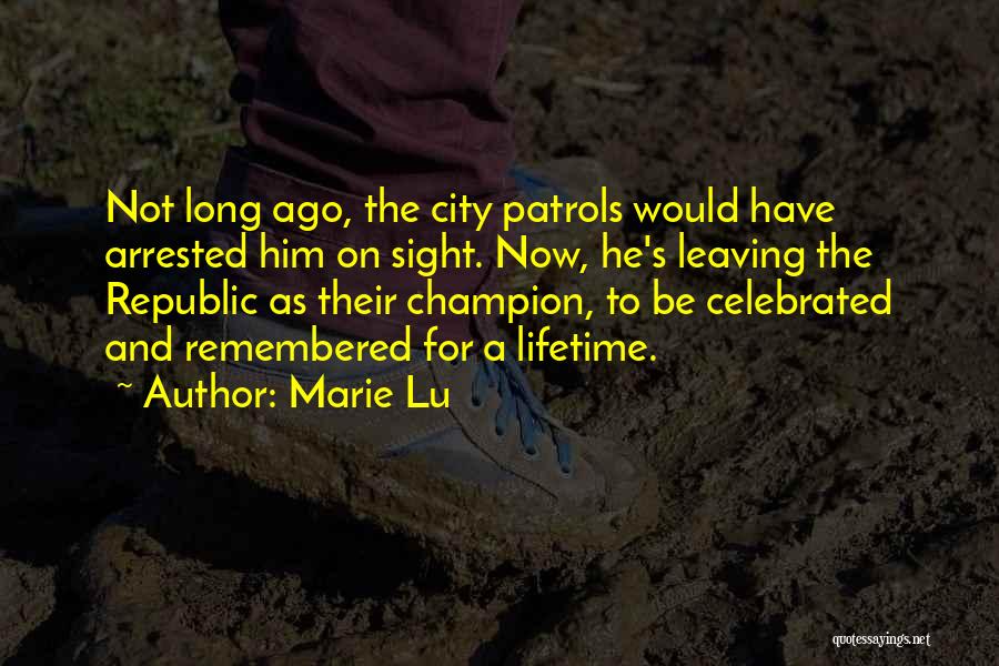 Marie Lu Quotes: Not Long Ago, The City Patrols Would Have Arrested Him On Sight. Now, He's Leaving The Republic As Their Champion,