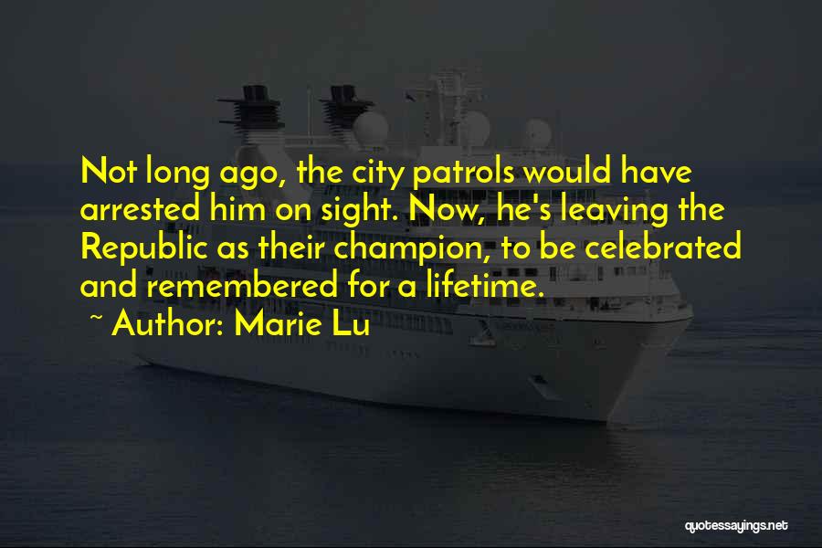 Marie Lu Quotes: Not Long Ago, The City Patrols Would Have Arrested Him On Sight. Now, He's Leaving The Republic As Their Champion,